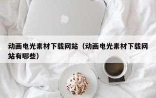 大兴安岭动画电光素材下载网站（动画电光素材下载网站有哪些）