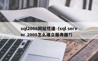 大兴安岭sql2008网站搭建（sql server 2008怎么建立服务器?）