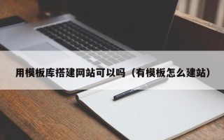 大兴安岭用模板库搭建网站可以吗（有模板怎么建站）