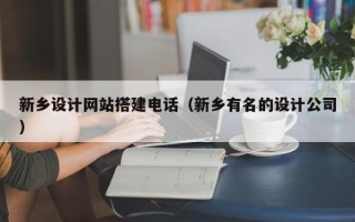 大兴安岭新乡设计网站搭建电话（新乡有名的设计公司）