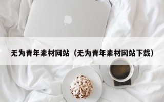 大兴安岭无为青年素材网站（无为青年素材网站下载）