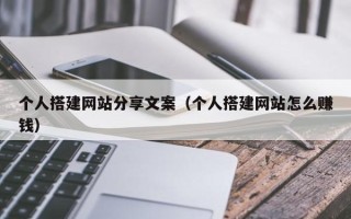 大兴安岭个人搭建网站分享文案（个人搭建网站怎么赚钱）