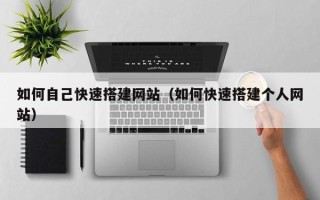 大兴安岭如何自己快速搭建网站（如何快速搭建个人网站）